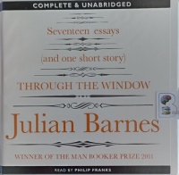 Seventeen Essays (and one short story) Through the Window written by Julian Barnes performed by Philip Franks on Audio CD (Unabridged)